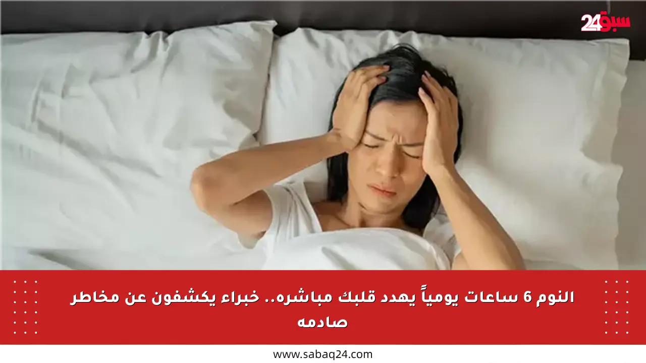 النوم 6 ساعات يومياً يهدد قلبك مباشرة.. خبراء يكشفون عن مخاطر صادمة